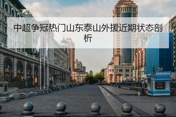 中超争冠热门山东泰山外援近期状态剖析