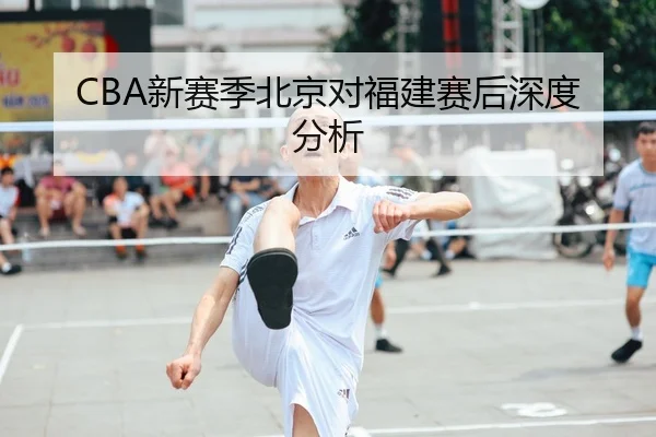 CBA新赛季北京对福建赛后深度分析